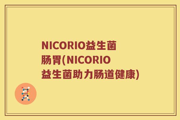 NICORIO益生菌肠胃(NICORIO益生菌助力肠道健康)