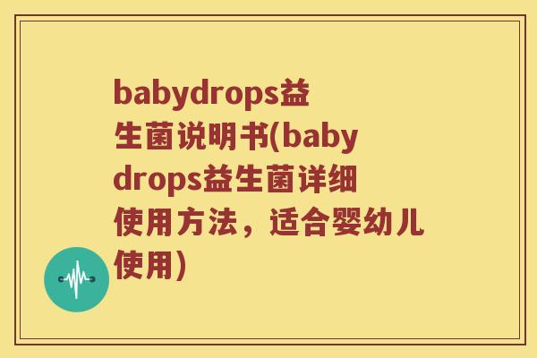 babydrops益生菌说明书(babydrops益生菌详细使用方法，适合婴幼儿使用)