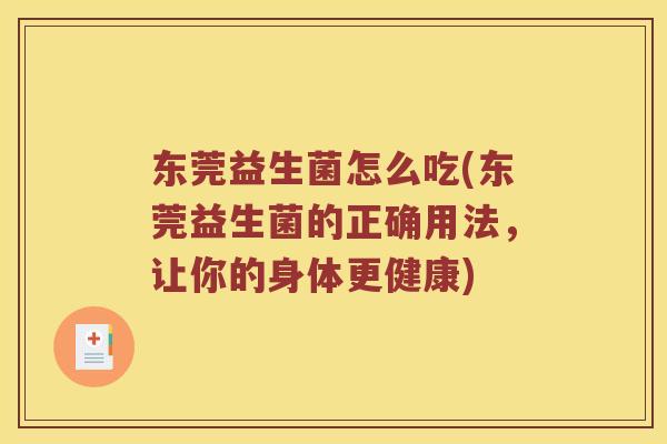 东莞益生菌怎么吃(东莞益生菌的正确用法，让你的身体更健康)
