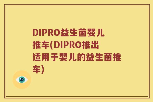 DIPRO益生菌婴儿推车(DIPRO推出适用于婴儿的益生菌推车) DIPRO益生菌婴儿推车(DIPRO推出适用于婴儿的益生菌推车)