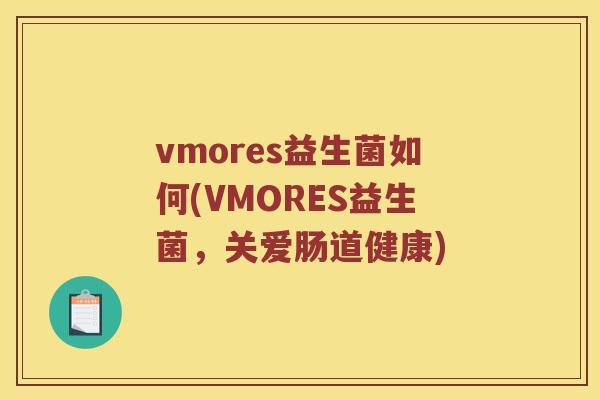 vmores益生菌如何(VMORES益生菌，关爱肠道健康)