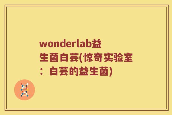 wonderlab益生菌白芸(惊奇实验室：白芸的益生菌)