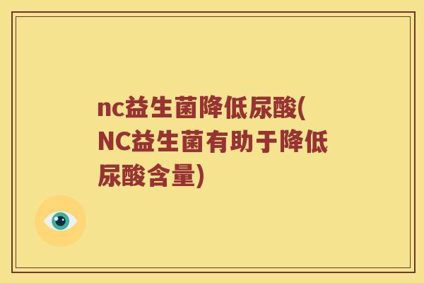 nc益生菌降低尿酸(NC益生菌有助于降低尿酸含量)