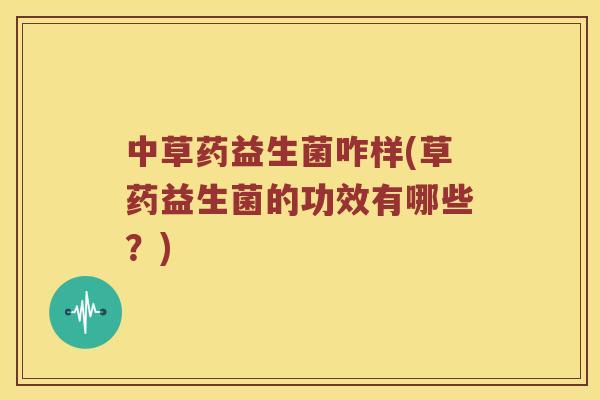 中草药益生菌咋样(草药益生菌的功效有哪些？)
