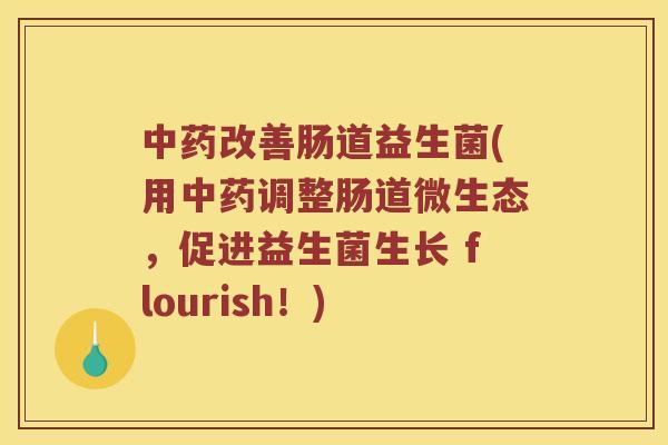 中药改善肠道益生菌(用中药调整肠道微生态，促进益生菌生长 flourish！)
