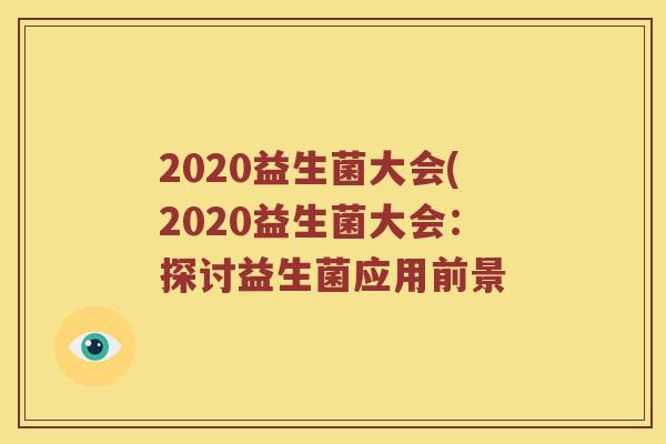 2020益生菌大会(2020益生菌大会：探讨益生菌应用前景