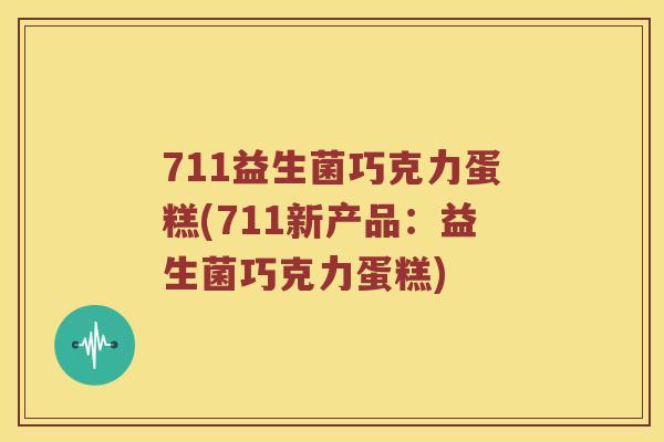 711益生菌巧克力蛋糕(711新产品：益生菌巧克力蛋糕)
