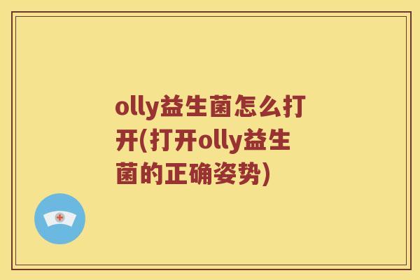olly益生菌怎么打开(打开olly益生菌的正确姿势)