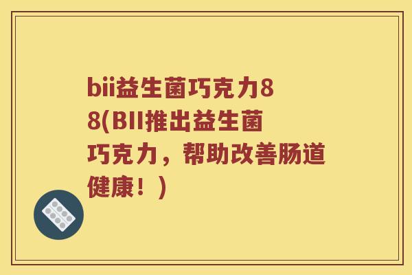 bii益生菌巧克力88(BII推出益生菌巧克力，帮助改善肠道健康！)