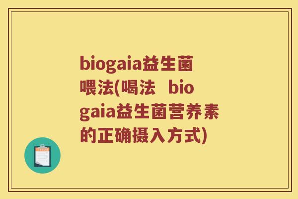 biogaia益生菌喂法(喝法 biogaia益生菌营养素的正确摄入方式) biogaia益生菌喂法(喝法 biogaia益生菌营养素的正确摄入方式)