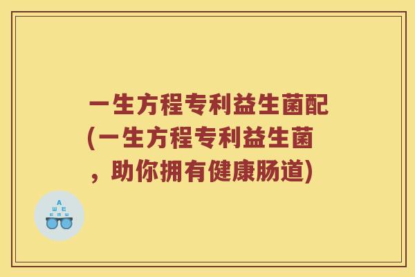 一生方程专利益生菌配(一生方程专利益生菌，助你拥有健康肠道)