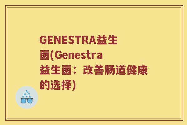 GENESTRA益生菌(Genestra益生菌：改善肠道健康的选择)