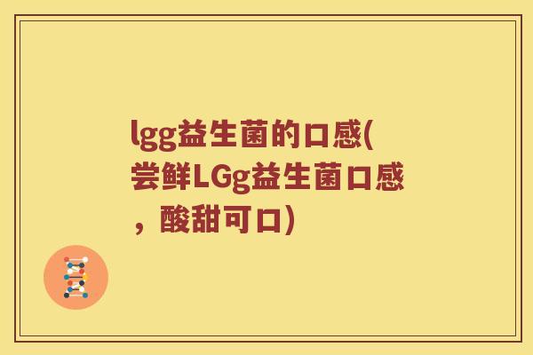 lgg益生菌的口感(尝鲜LGg益生菌口感，酸甜可口)