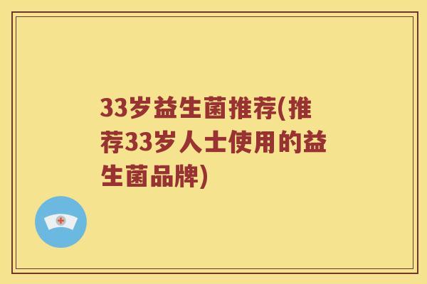 33岁益生菌推荐(推荐33岁人士使用的益生菌品牌)