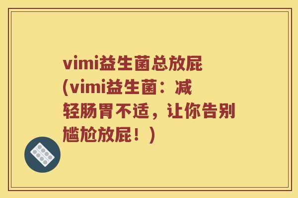 vimi益生菌总放屁(vimi益生菌：减轻肠胃不适，让你告别尴尬放屁！)