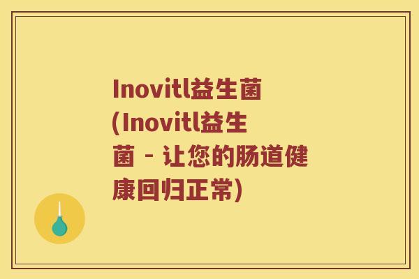 Inovitl益生菌(Inovitl益生菌 - 让您的肠道健康回归正常)