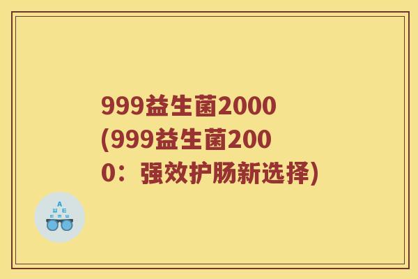 999益生菌2000(999益生菌2000：强效护肠新选择)