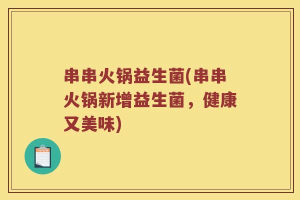 串串火锅益生菌(串串火锅新增益生菌，健康又美味)