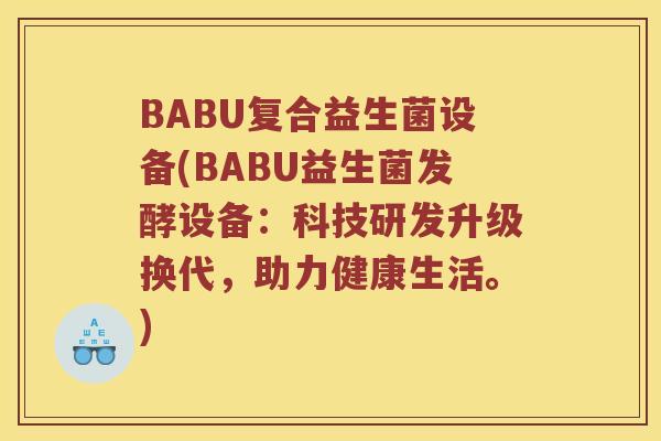BABU复合益生菌设备(BABU益生菌发酵设备：科技研发升级换代，助力健康生活。)
