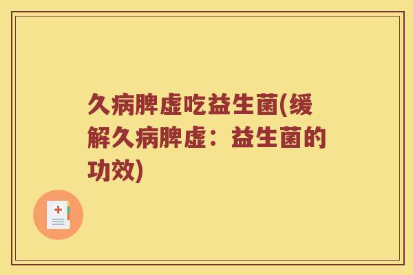 久病脾虚吃益生菌(缓解久病脾虚：益生菌的功效)