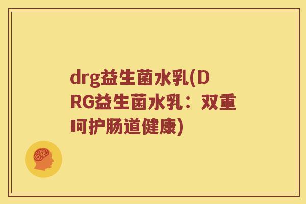 drg益生菌水乳(DRG益生菌水乳：双重呵护肠道健康)