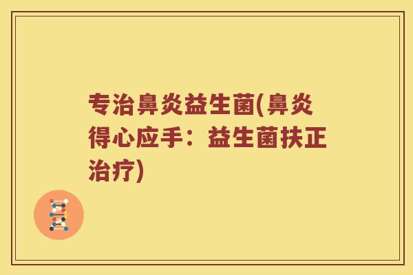 专治鼻炎益生菌(鼻炎得心应手：益生菌扶正治疗)
