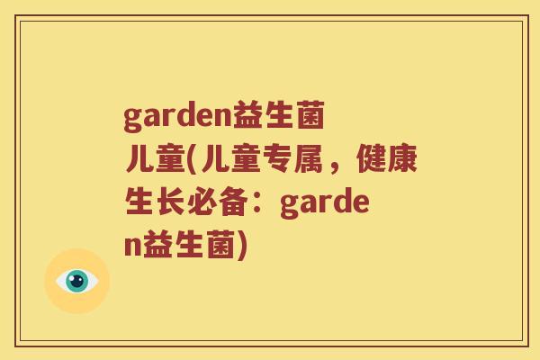garden益生菌 儿童(儿童专属，健康生长必备：garden益生菌)