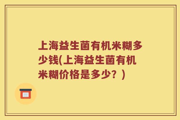 上海益生菌有机米糊多少钱(上海益生菌有机米糊价格是多少？)