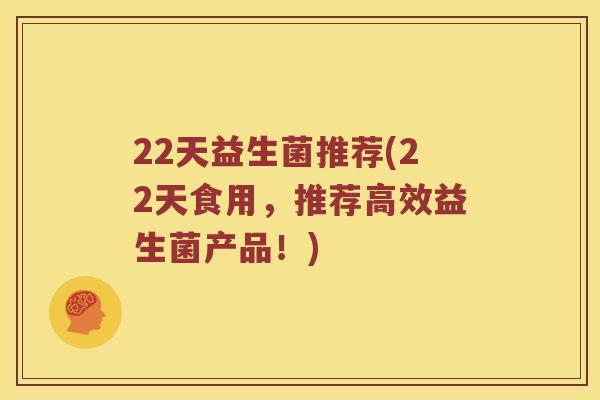 22天益生菌推荐(22天食用，推荐高效益生菌产品！)