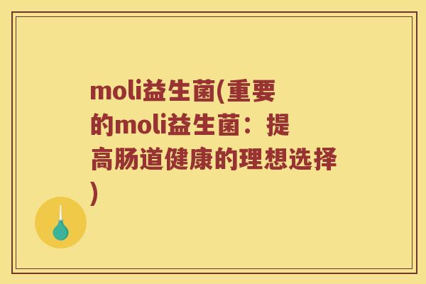 moli益生菌(重要的moli益生菌：提高肠道健康的理想选择)