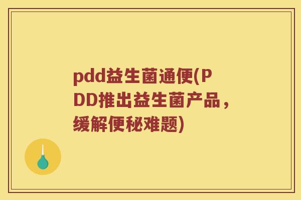pdd益生菌通便(PDD推出益生菌产品，缓解便秘难题)