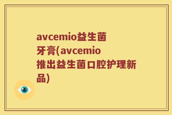 avcemio益生菌牙膏(avcemio推出益生菌口腔护理新品)