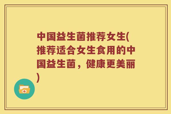 中国益生菌推荐女生(推荐适合女生食用的中国益生菌，健康更美丽)