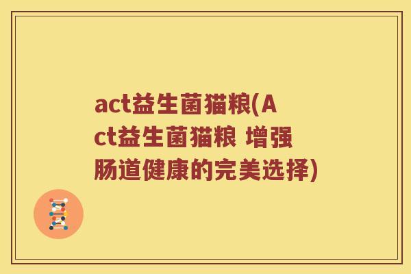 act益生菌猫粮(Act益生菌猫粮 增强肠道健康的完美选择)