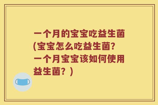 一个月的宝宝吃益生菌(宝宝怎么吃益生菌？一个月宝宝该如何使用益生菌？)