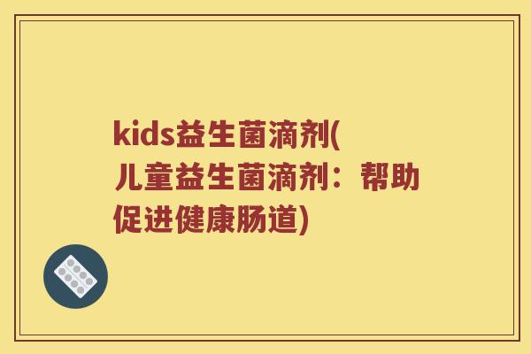 kids益生菌滴剂(儿童益生菌滴剂：帮助促进健康肠道)