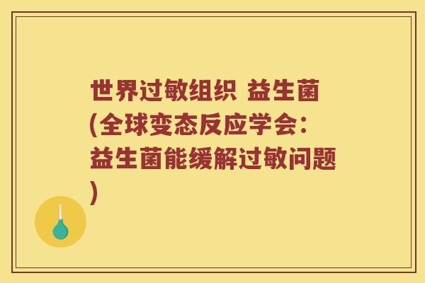 世界过敏组织 益生菌(全球变态反应学会：益生菌能缓解过敏问题)
