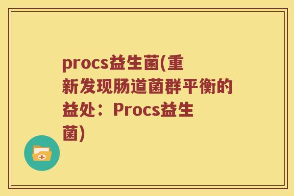 procs益生菌(重新发现肠道菌群平衡的益处：Procs益生菌)