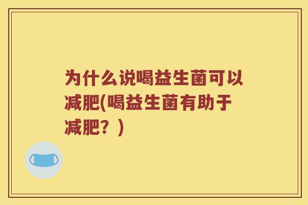 为什么说喝益生菌可以减肥(喝益生菌有助于减肥？)
