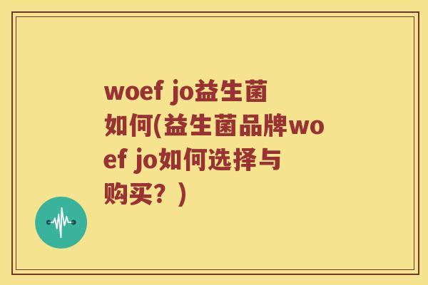 woef jo益生菌如何(益生菌品牌woef jo如何选择与购买？)