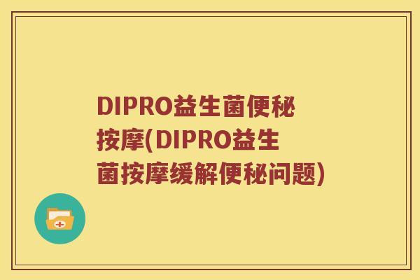 DIPRO益生菌便秘按摩(DIPRO益生菌按摩缓解便秘问题)