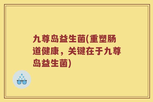 九尊岛益生菌(重塑肠道健康，关键在于九尊岛益生菌)