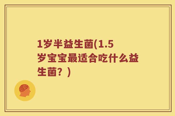 1岁半益生菌(1.5岁宝宝最适合吃什么益生菌？)