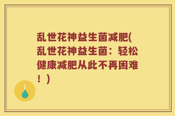 乱世花神益生菌减肥(乱世花神益生菌：轻松健康减肥从此不再困难！)