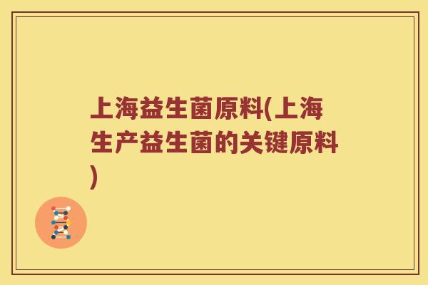 上海益生菌原料(上海生产益生菌的关键原料)