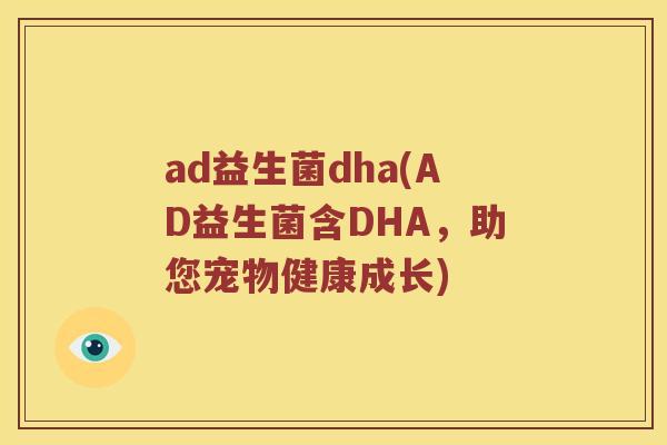 ad益生菌dha(AD益生菌含DHA，助您宠物健康成长)