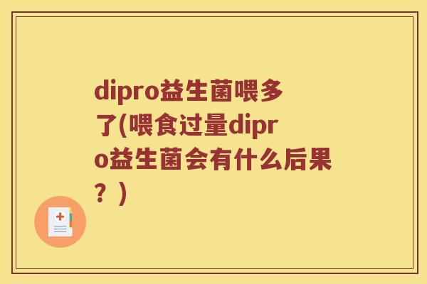 dipro益生菌喂多了(喂食过量dipro益生菌会有什么后果？)