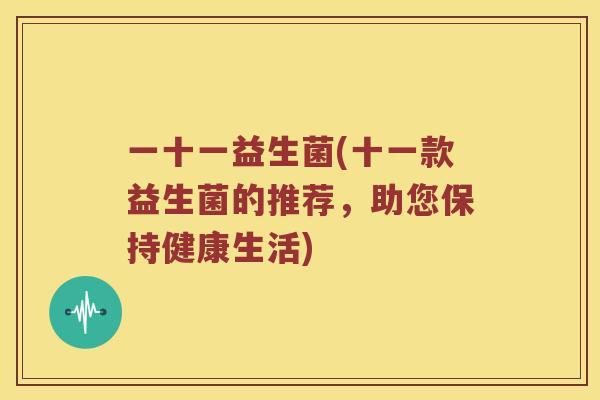 一十一益生菌(十一款益生菌的推荐，助您保持健康生活)
