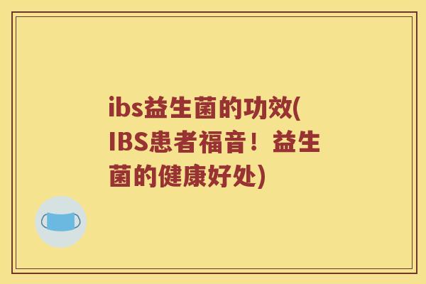 ibs益生菌的功效(IBS患者福音！益生菌的健康好处)