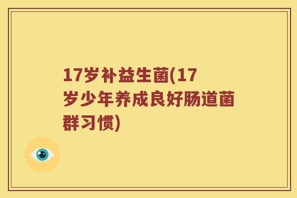 17岁补益生菌(17岁少年养成良好肠道菌群习惯)
